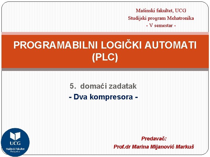 Mašinski fakultet, UCG Studijski program Mehatronika - V semestar - PROGRAMABILNI LOGIČKI AUTOMATI (PLC)
