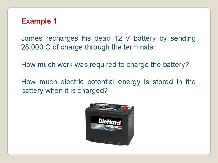 Example 1 James recharges his dead 12 V battery by sending 28, 000 C