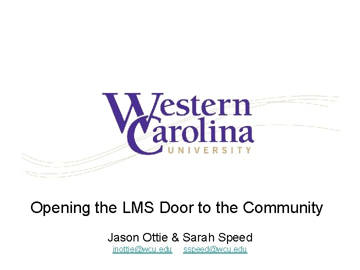 Opening the LMS Door to the Community Jason Ottie & Sarah Speed jnottie@wcu. edu