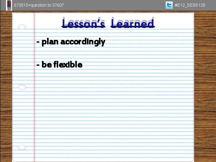 673310+question to 37607 Lesson’s Learned - plan accordingly - be flexible #E 12_SESS 129