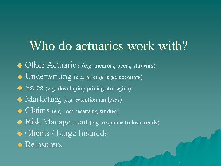 Who do actuaries work with? Other Actuaries (e. g. mentors, peers, students) u Underwriting