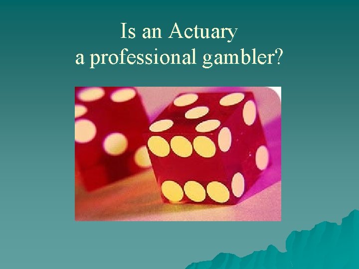 Is an Actuary a professional gambler? 