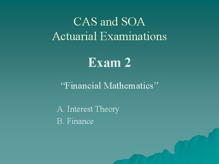 CAS and SOA Actuarial Examinations Exam 2 “Financial Mathematics” A. Interest Theory B. Finance