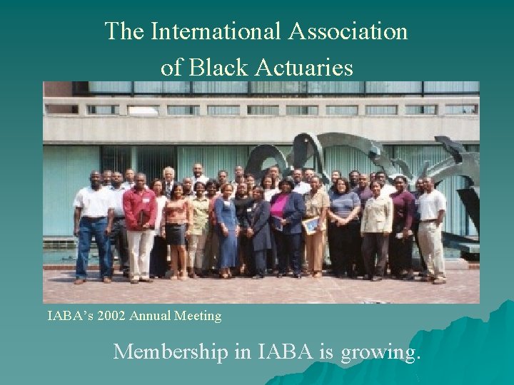 The International Association of Black Actuaries IABA’s 2002 Annual Meeting Membership in IABA is