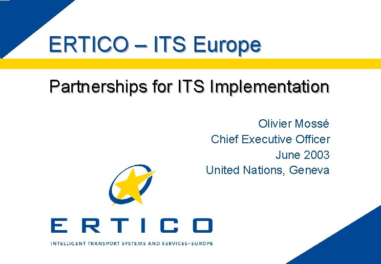 ERTICO – ITS Europe Partnerships for ITS Implementation Olivier Mossé Chief Executive Officer June