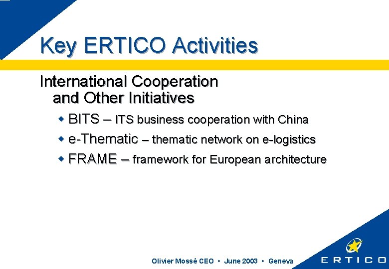 Key ERTICO Activities International Cooperation and Other Initiatives w BITS – ITS business cooperation