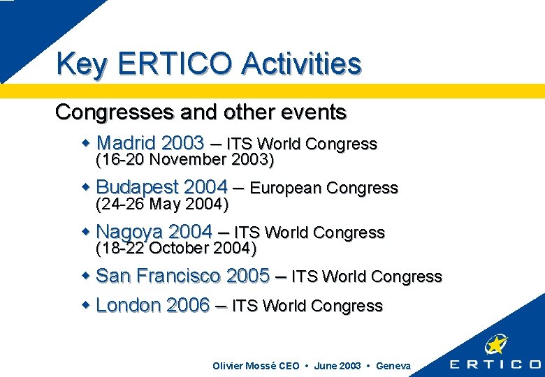 Key ERTICO Activities Congresses and other events w Madrid 2003 – ITS World Congress