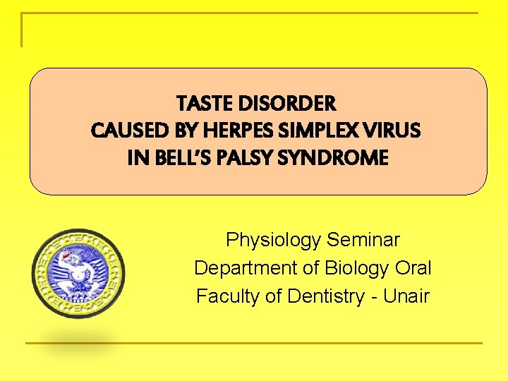 TASTE DISORDER CAUSED BY HERPES SIMPLEX VIRUS IN BELL’S PALSY SYNDROME Physiology Seminar Department