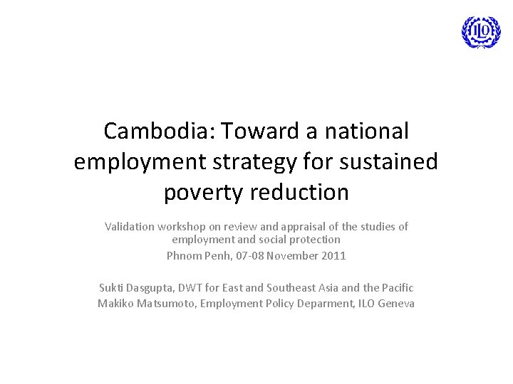 Cambodia: Toward a national employment strategy for sustained poverty reduction Validation workshop on review