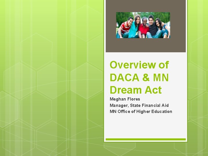 Overview of DACA & MN Dream Act Meghan Flores Manager, State Financial Aid MN Overview of DACA & MN Dream Act Meghan Flores Manager, State Financial Aid MN