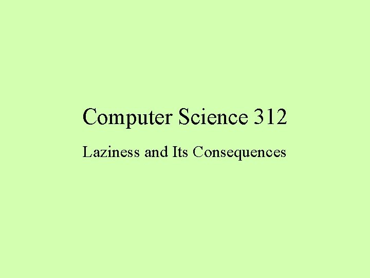 Computer Science 312 Laziness and Its Consequences 