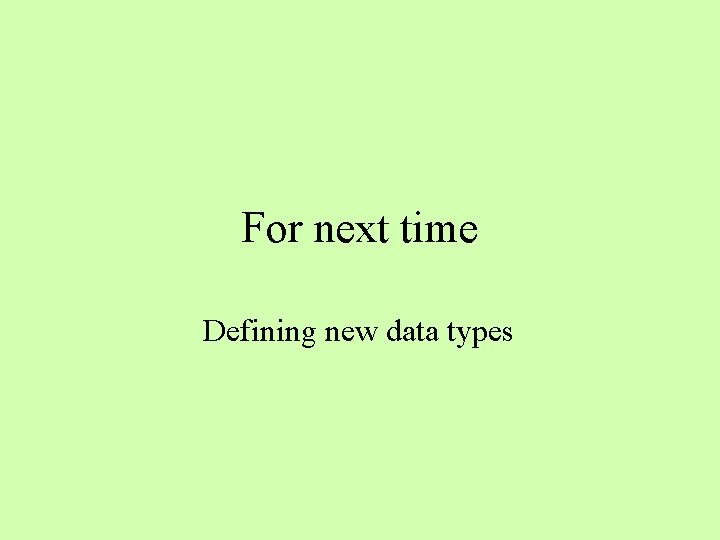 For next time Defining new data types 