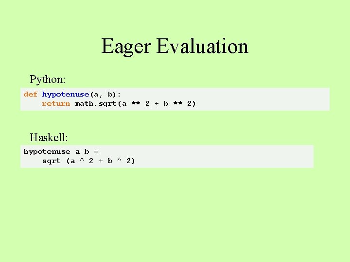 Eager Evaluation Python: def hypotenuse(a, b): return math. sqrt(a ** 2 + b **