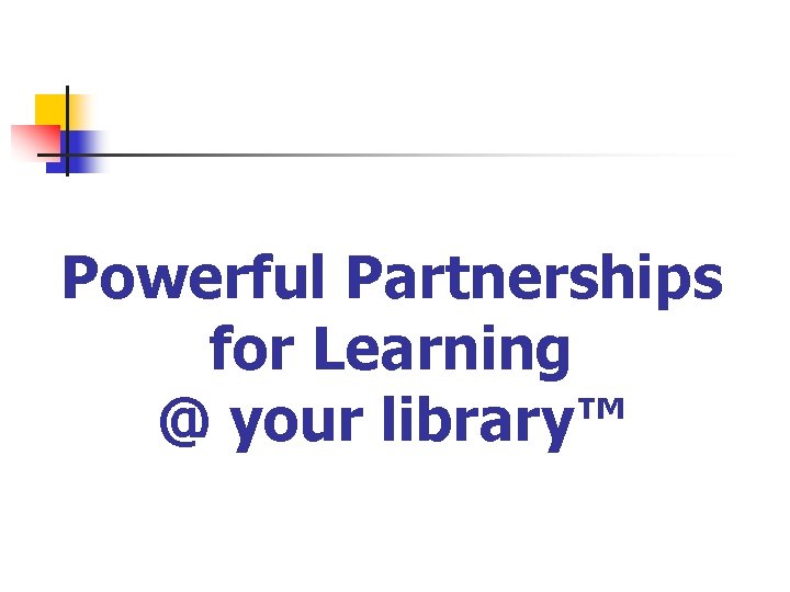 Powerful Partnerships for Learning @ your library™ 