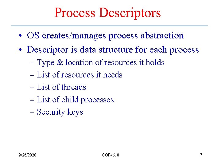 Process Descriptors • OS creates/manages process abstraction • Descriptor is data structure for each