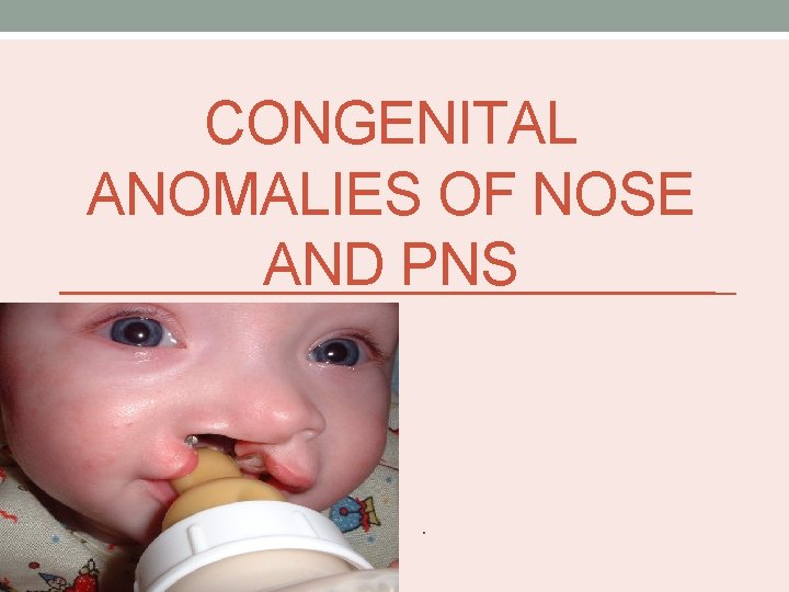 CONGENITAL ANOMALIES OF NOSE AND PNS . 