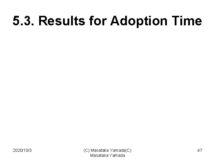 5. 3. Results for Adoption Time 2020/10/3 (C) Masataka Yamada 47 
