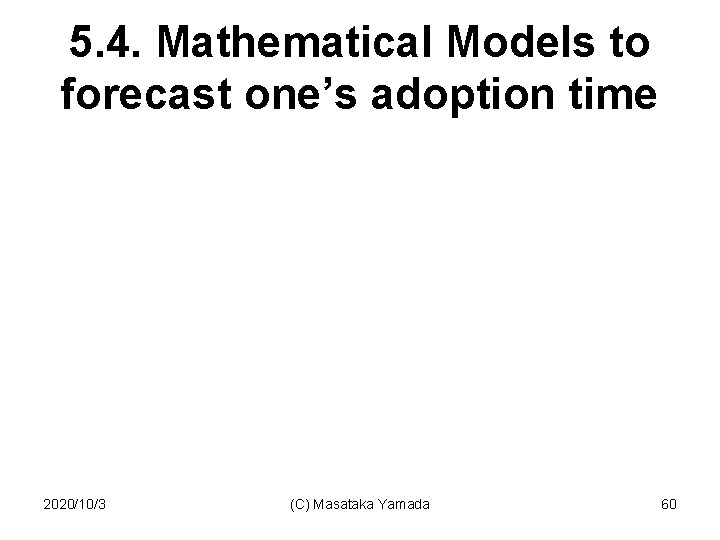 5. 4. Mathematical Models to forecast one’s adoption time 2020/10/3 (C) Masataka Yamada 60