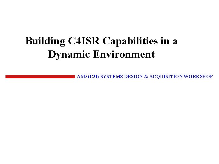 Building C 4 ISR Capabilities in a Dynamic Environment ASD (C 3 I) SYSTEMS
