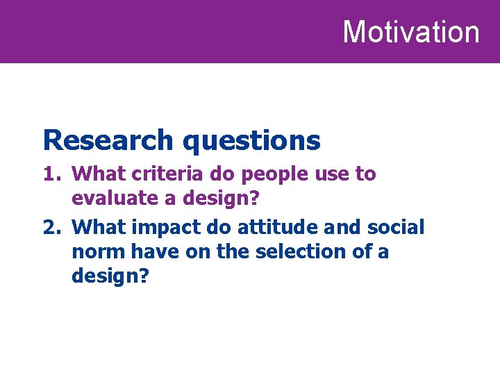 Motivation Research questions 1. What criteria do people use to evaluate a design? 2.