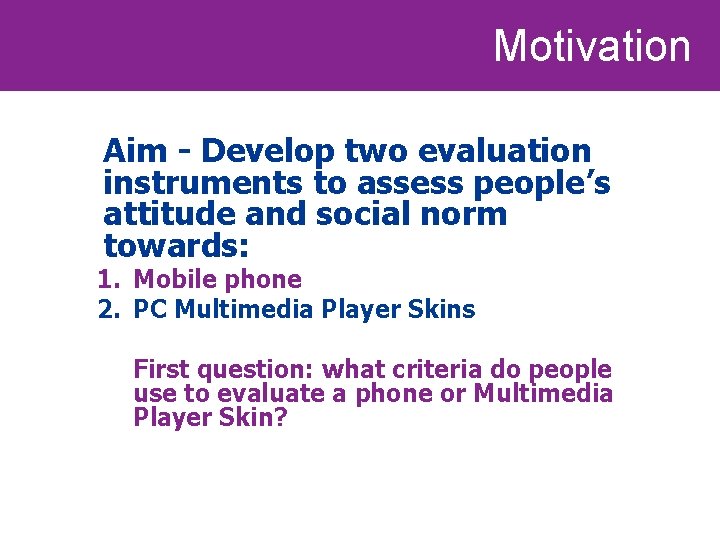 Motivation Aim - Develop two evaluation instruments to assess people’s attitude and social norm