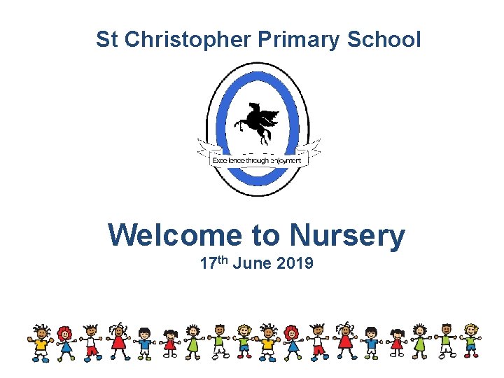 St Christopher Primary School Welcome to Nursery 17 th June 2019 