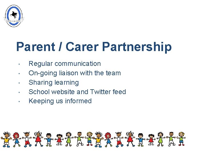 Parent / Carer Partnership • • • Regular communication On-going liaison with the team