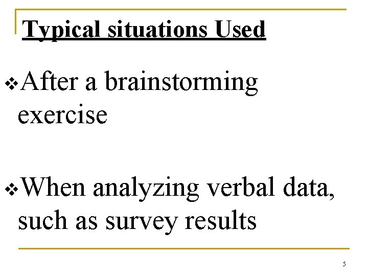 Typical situations Used v. After a brainstorming exercise v. When analyzing verbal data, such