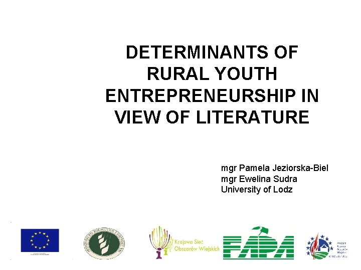 DETERMINANTS OF RURAL YOUTH ENTREPRENEURSHIP IN VIEW OF LITERATURE mgr Pamela Jeziorska-Biel mgr Ewelina DETERMINANTS OF RURAL YOUTH ENTREPRENEURSHIP IN VIEW OF LITERATURE mgr Pamela Jeziorska-Biel mgr Ewelina