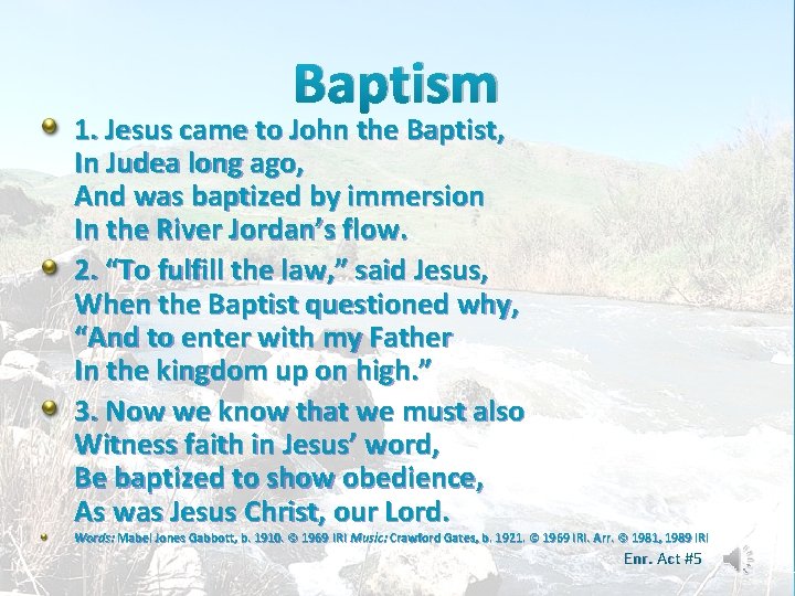 Baptism 1. Jesus came to John the Baptist, In Judea long ago, And was