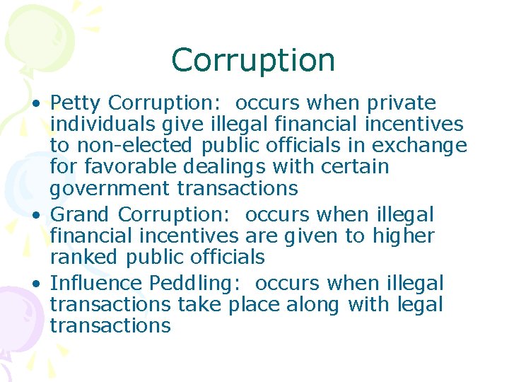 Corruption • Petty Corruption: occurs when private individuals give illegal financial incentives to non-elected