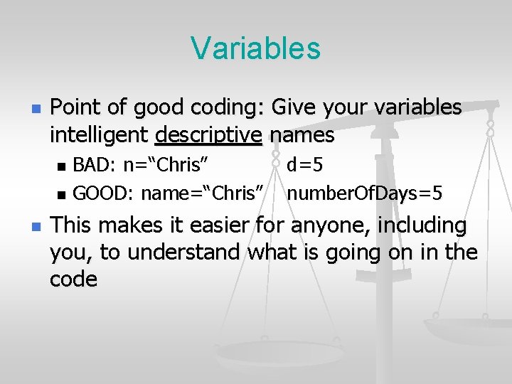 Variables n Point of good coding: Give your variables intelligent descriptive names BAD: n=“Chris”