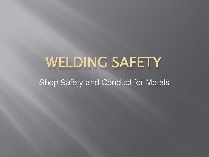 WELDING SAFETY Shop Safety and Conduct for Metals 