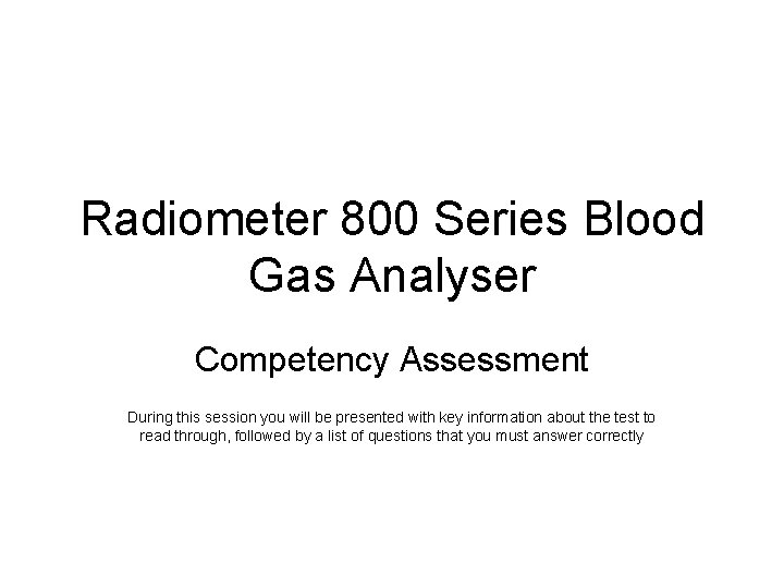 Radiometer 800 Series Blood Gas Analyser Competency Assessment During this session you will be