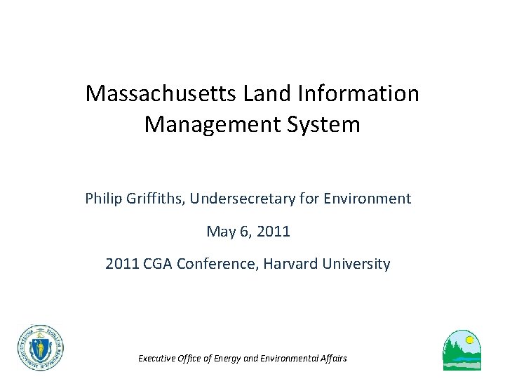 Massachusetts Land Information Management System Philip Griffiths, Undersecretary for Environment May 6, 2011 CGA