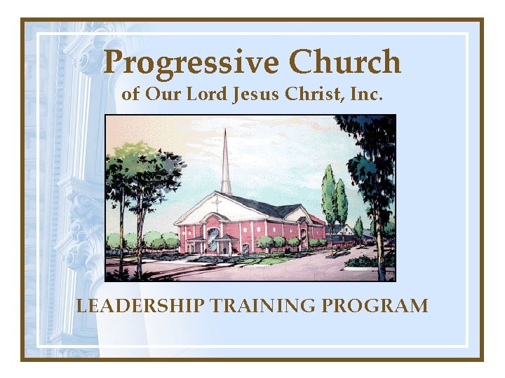 Progressive Church of Our Lord Jesus Christ, Inc. LEADERSHIP TRAINING PROGRAM 