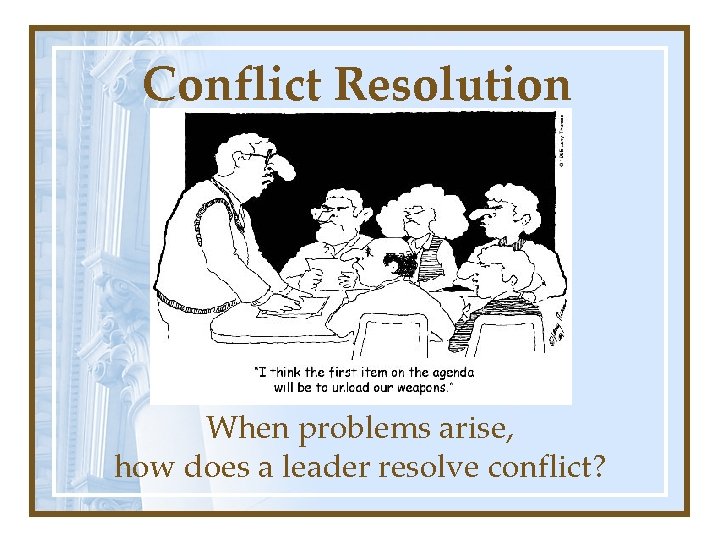 Conflict Resolution When problems arise, how does a leader resolve conflict? 