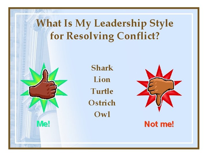 What Is My Leadership Style for Resolving Conflict? Me! Shark Lion Turtle Ostrich Owl