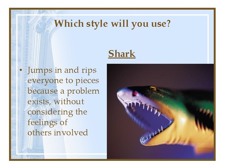 Which style will you use? Shark • Jumps in and rips everyone to pieces