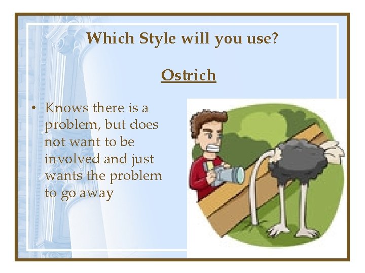 Which Style will you use? Ostrich • Knows there is a problem, but does