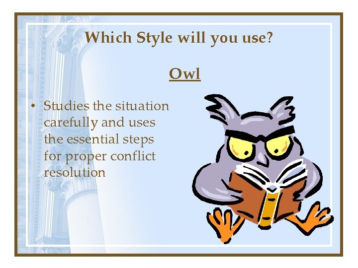 Which Style will you use? Owl • Studies the situation carefully and uses the