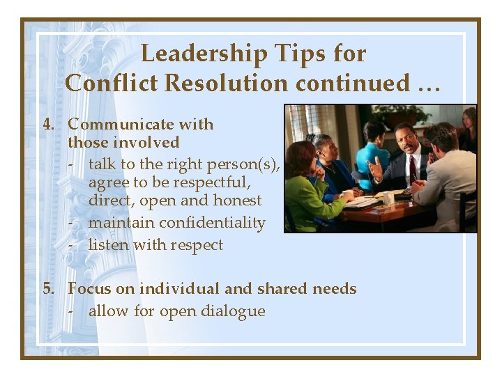 Leadership Tips for Conflict Resolution continued … 4. Communicate with those involved - talk