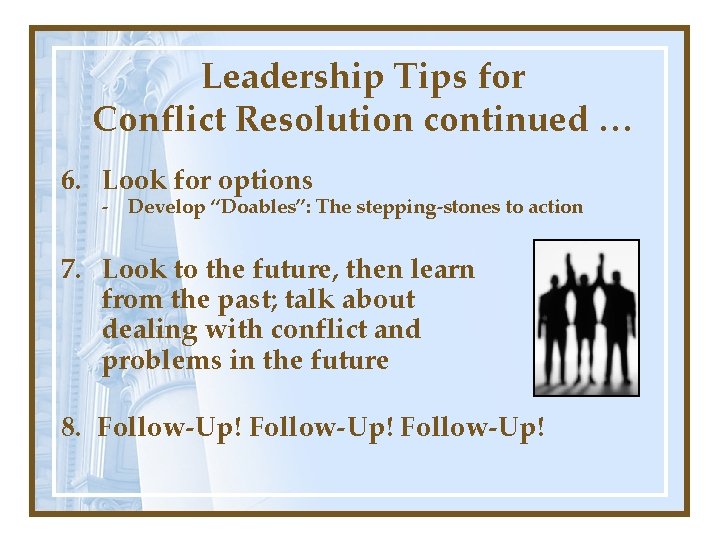 Leadership Tips for Conflict Resolution continued … 6. Look for options - Develop “Doables”: