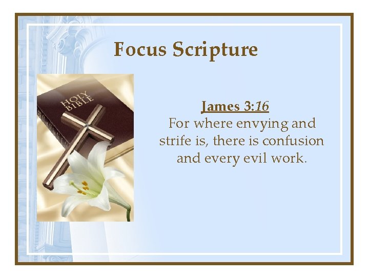Focus Scripture James 3: 16 For where envying and strife is, there is confusion