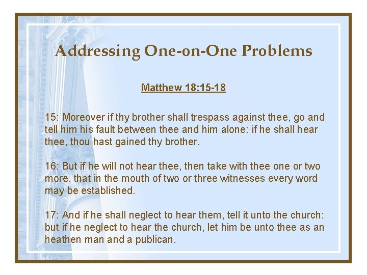 Addressing One-on-One Problems Matthew 18: 15 -18 15: Moreover if thy brother shall trespass