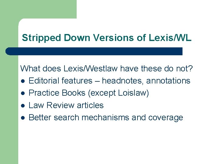 Stripped Down Versions of Lexis/WL What does Lexis/Westlaw have these do not? l Editorial