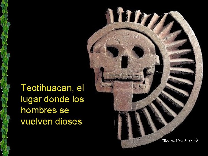 Teotihuacan, el lugar donde los hombres se vuelven dioses Click for Next Slide 