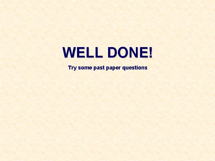 WELL DONE! Try some past paper questions 