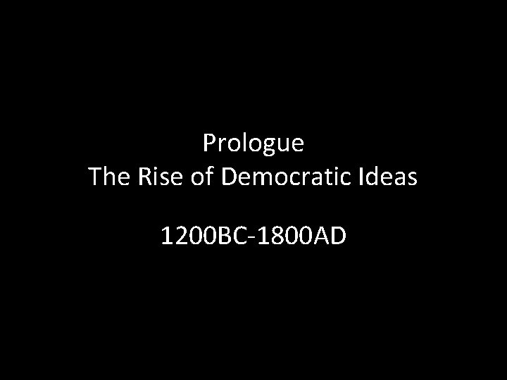 Prologue The Rise of Democratic Ideas 1200 BC-1800 AD Prologue The Rise of Democratic Ideas 1200 BC-1800 AD