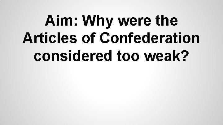 Aim: Why were the Articles of Confederation considered too weak? Aim: Why were the Articles of Confederation considered too weak?